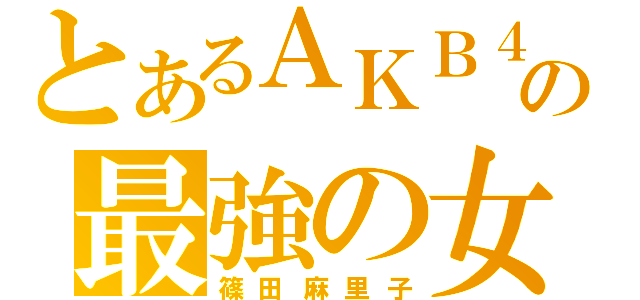 とあるＡＫＢ４８の最強の女（篠田麻里子）