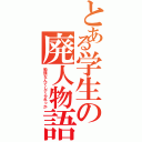 とある学生の廃人物語（勉強なんてしてられっか）