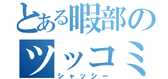 とある暇部のツッコミ役（シャッシー）