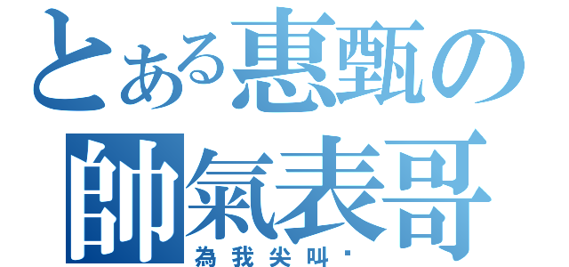 とある惠甄の帥氣表哥（為我尖叫吧）