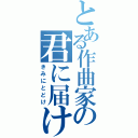 とある作曲家の君に届け（きみにとどけ）