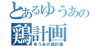 とあるゆうあの鶏計画（ゆうあの鶏計画）