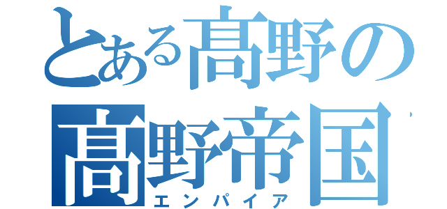 とある髙野の髙野帝国（エンパイア）