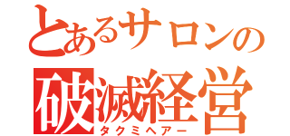 とあるサロンの破滅経営（タクミヘアー）