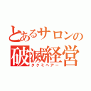 とあるサロンの破滅経営（タクミヘアー）