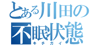 とある川田の不眠状態（キチガイ）