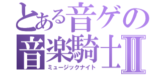 とある音ゲの音楽騎士Ⅱ（ミュージックナイト）