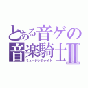 とある音ゲの音楽騎士Ⅱ（ミュージックナイト）