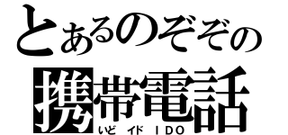 とあるのぞぞの携帯電話（いど イド ＩＤＯ）