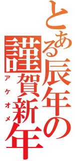 とある辰年の謹賀新年（アケオメ）