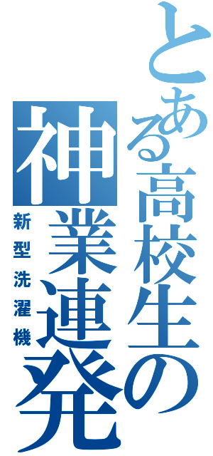 とある高校生の神業連発（新型洗濯機）