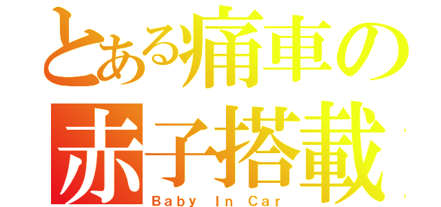 とある痛車の赤子搭載（Ｂａｂｙ Ｉｎ Ｃａｒ）