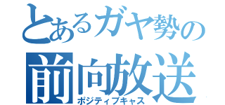 とあるガヤ勢の前向放送（ポジティブキャス）