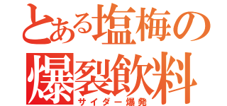 とある塩梅の爆裂飲料（サイダー爆発）