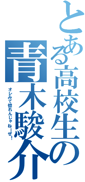 とある高校生の青木駿介（オレみて惚れんじゃねーぜ！）