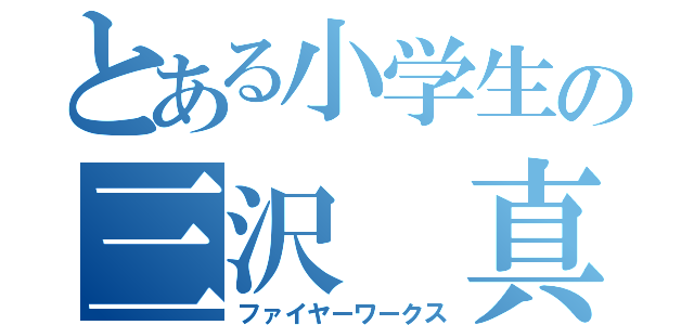 とある小学生の三沢 真帆（ファイヤーワークス）