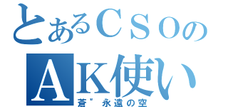 とあるＣＳＯのＡＫ使い（蒼＂永遠の空）