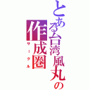 とある台湾風丸の作成圏（サークル）