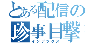 とある配信の珍事目撃（インデックス）