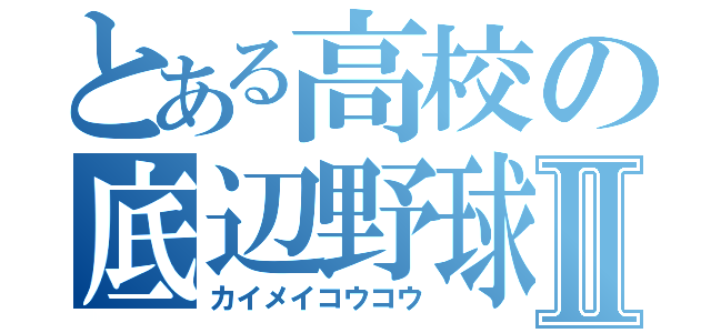 とある高校の底辺野球Ⅱ（カイメイコウコウ）