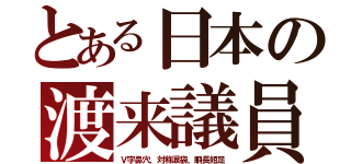 とある日本の渡来議員（Ｖ字鼻穴、対称涙袋、胴長短足）