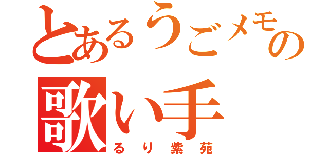 とあるうごメモの歌い手（るり紫苑）