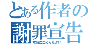 とある作者の謝罪宣告（本当にごめんなさい）