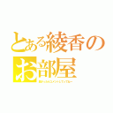 とある綾香のお部屋（良かったらコメントしてってねー）