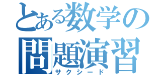 とある数学の問題演習（サクシード）