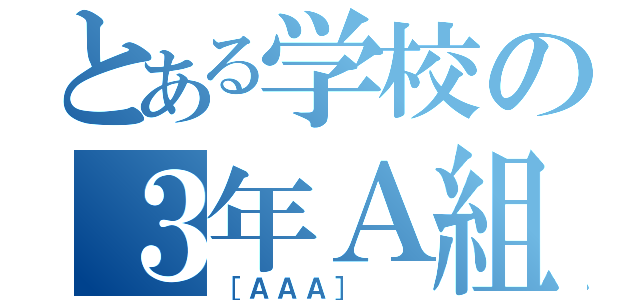 とある学校の３年Ａ組（［ＡＡＡ］  ）