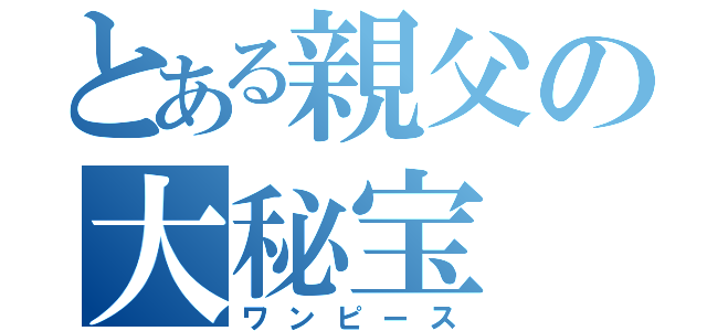 とある親父の大秘宝（ワンピース）