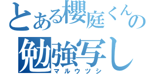 とある櫻庭くんの勉強写し（マルウツシ）