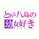 とある八島の幼女好き（ロリコン）