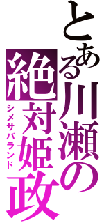 とある川瀬の絶対姫政（シメサバランド）