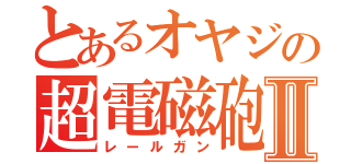 とあるオヤジの超電磁砲Ⅱ（レールガン）