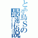 とある鳥Ｓの最速伝説（ついてこれますか）