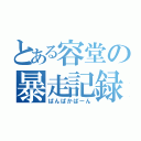 とある容堂の暴走記録（ぱんぱかぱーん）