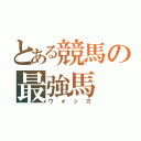 とある競馬の最強馬（ウォッカ）