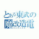 とある東武の魔改造電車（インデックス）