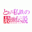 とある私鉄の最強伝説（ＨＡＮＫＹＵ）