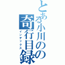 とある小川のの奇行目録（インデックス）