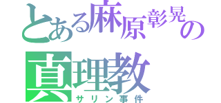 とある麻原彰晃の真理教（サリン事件）