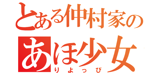 とある仲村家のあほ少女（りよっぴ）