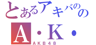 とあるアキバののＡ・Ｋ・Ｂ（ＡＫＢ４８ ）