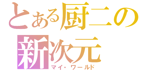 とある厨二の新次元（マイ・ワールド）