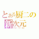 とある厨二の新次元（マイ・ワールド）