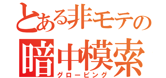 とある非モテの暗中模索（グローピング）