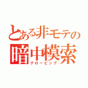 とある非モテの暗中模索（グローピング）