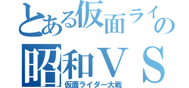 とある仮面ライダーの昭和ＶＳ平成（仮面ライダー大戦）