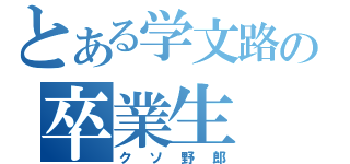 とある学文路の卒業生（クソ野郎）